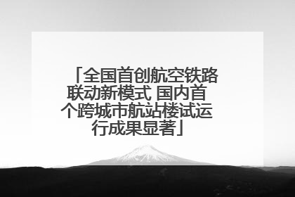 全国首创航空铁路联动新模式 国内首个跨城市航站楼试运行成果显著