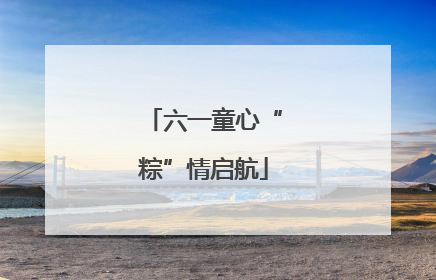 六一童心“粽”情启航