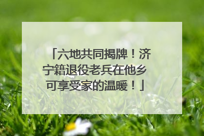 六地共同揭牌！济宁籍退役老兵在他乡可享受家的温暖！