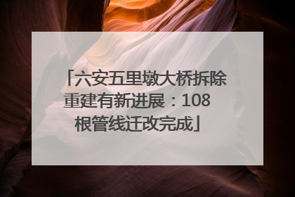 六安五里墩大桥拆除重建有新进展：108根管线迁改完成