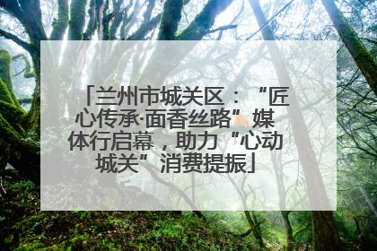 兰州市城关区：“匠心传承·面香丝路”媒体行启幕，助力“心动城关”消费提振