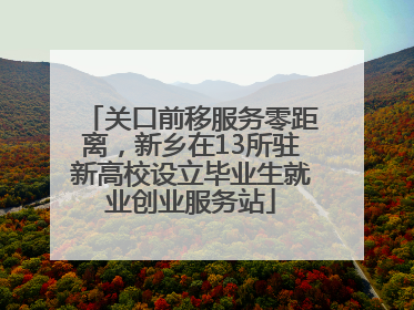 关口前移服务零距离，新乡在13所驻新高校设立毕业生就业创业服务站