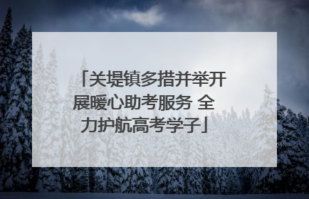 关堤镇多措并举开展暖心助考服务 全力护航高考学子