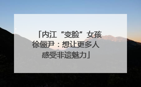内江“变脸”女孩徐俪尹：想让更多人感受非遗魅力