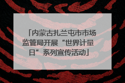 内蒙古扎兰屯市市场监管局开展“世界计量日”系列宣传活动