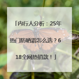 内行人分析：25年热门防晒霜怎么选？618全网热销款！