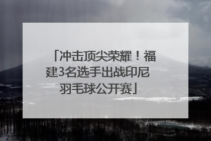 冲击顶尖荣耀！福建3名选手出战印尼羽毛球公开赛