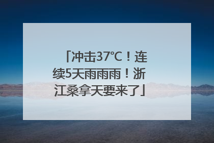 冲击37℃！连续5天雨雨雨！浙江桑拿天要来了