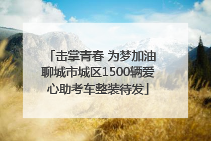 击掌青春 为梦加油 聊城市城区1500辆爱心助考车整装待发