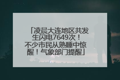 凌晨大连地区共发生闪电7649次！不少市民从熟睡中惊醒！气象部门提醒