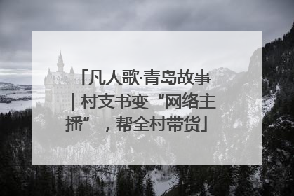 凡人歌·青岛故事｜村支书变“网络主播”，帮全村带货