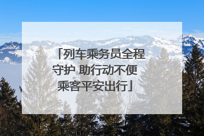 列车乘务员全程守护 助行动不便乘客平安出行