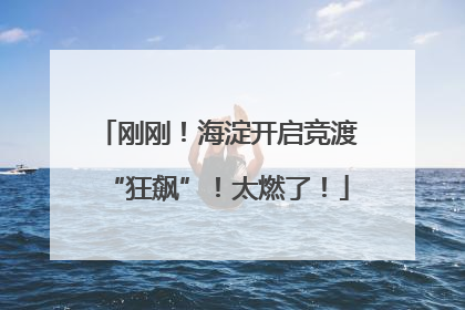 刚刚！海淀开启竞渡“狂飙”！太燃了！