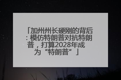 加州州长硬刚的背后：模仿特朗普对抗特朗普，打算2028年成为“特朗普”