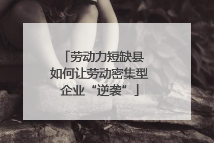 劳动力短缺县 如何让劳动密集型企业“逆袭”