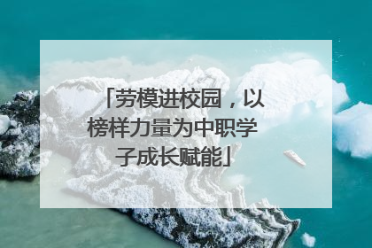 劳模进校园，以榜样力量为中职学子成长赋能