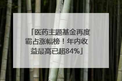 医药主题基金再度霸占涨幅榜！年内收益最高已超84%