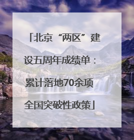 北京“两区”建设五周年成绩单：累计落地70余项全国突破性政策