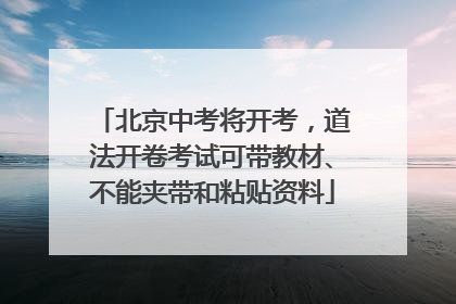 北京中考将开考，道法开卷考试可带教材、不能夹带和粘贴资料