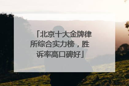 北京十大金牌律所综合实力榜，胜诉率高口碑好
