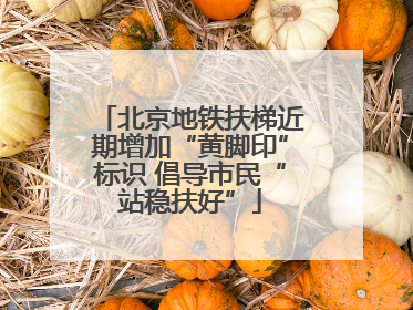 北京地铁扶梯近期增加“黄脚印”标识 倡导市民“站稳扶好”