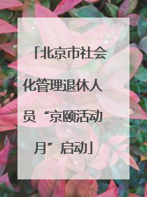 北京市社会化管理退休人员“京颐活动月”启动