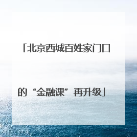 北京西城百姓家门口的“金融课”再升级
