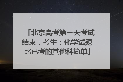 北京高考第三天考试结束，考生：化学试题比已考的其他科简单
