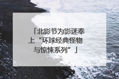 北影节为影迷奉上“环球经典怪物与惊悚系列”