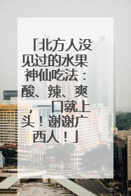 北方人没见过的水果神仙吃法：酸、辣、爽，一口就上头！谢谢广西人！