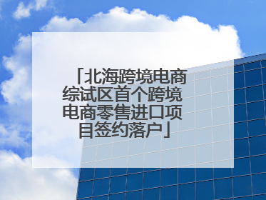 北海跨境电商综试区首个跨境电商零售进口项目签约落户