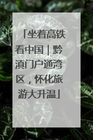 坐着高铁看中国｜黔滇门户通湾区，怀化旅游大升温