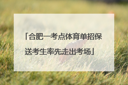 合肥一考点体育单招保送考生率先走出考场