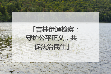 吉林伊通检察：守护公平正义，共促法治民生