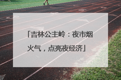 吉林公主岭：夜市烟火气，点亮夜经济