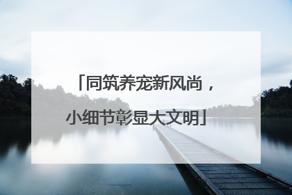 同筑养宠新风尚，小细节彰显大文明