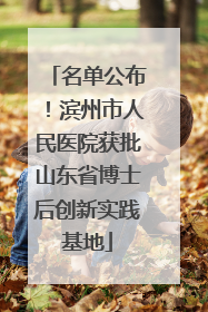 名单公布！滨州市人民医院获批山东省博士后创新实践基地
