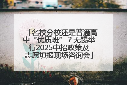 名校分校还是普通高中“优质班”？无锡举行2025中招政策及志愿填报现场咨询会