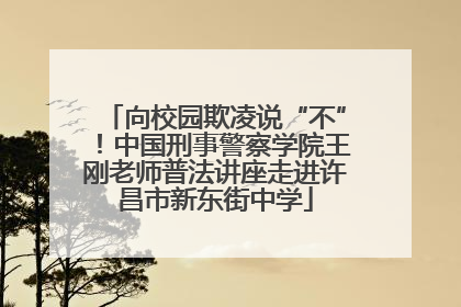 向校园欺凌说“不”！中国刑事警察学院王刚老师普法讲座走进许昌市新东街中学