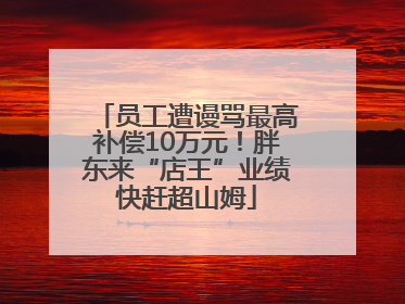 员工遭谩骂最高补偿10万元！胖东来“店王”业绩快赶超山姆