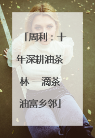 周利：十年深耕油茶林 一滴茶油富乡邻