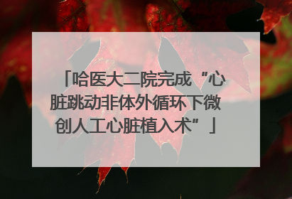 哈医大二院完成“心脏跳动非体外循环下微创人工心脏植入术”