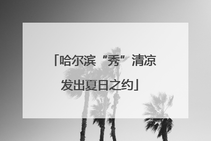 哈尔滨“秀”清凉 发出夏日之约