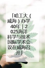 哈工大（威海）办学40年｜2025海洋科学与技术国际学术会议在威海召开