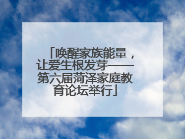 唤醒家族能量，让爱生根发芽——第六届菏泽家庭教育论坛举行