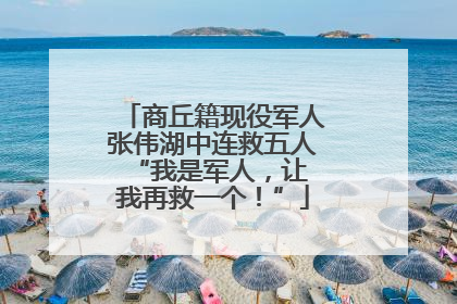 商丘籍现役军人张伟湖中连救五人 “我是军人，让我再救一个！”