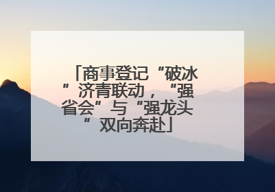 商事登记“破冰”济青联动，“强省会”与“强龙头”双向奔赴