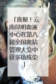 喜报！云南昆明血液中心在第八届全国血站管理大会中获多项殊荣