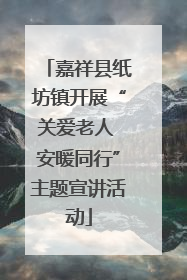 嘉祥县纸坊镇开展“关爱老人 安暖同行”主题宣讲活动