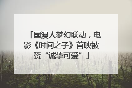 国漫人梦幻联动，电影《时间之子》首映被赞“诚挚可爱”